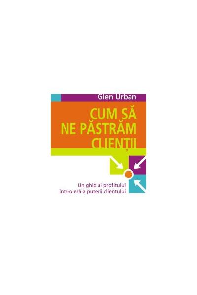 Cum să ne păstrăm clienţii. Un ghid al profitului &icirc;ntr-o eră a puterii clientului