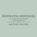Copertă produs Revoluţia sfinţilor. Un studiu despre originea politicii radicale - gallery small 
