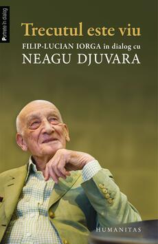 Trecutul este viu. Filip-Lucian Iorga &icirc;n dialog cu Neagu Djuvara