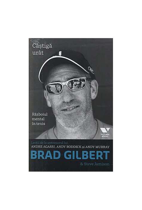 Copertă produs Brad Gilbert. Câștigă urât. Războiul mental în tenis