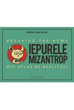 Copertă produs Iepurele mizantrop: Breaking the News. Mic atlas de realităţi